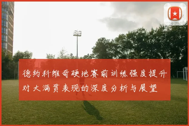 德约科维奇硬地赛前训练强度提升对大满贯表现的深度分析与展望