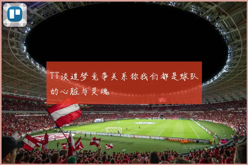 TT谈追梦竞争关系称我们都是球队的心脏与灵魂