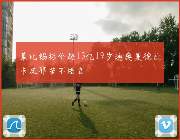 莱比锡标价超13亿19岁迪奥曼德让卡皮耶苦不堪言