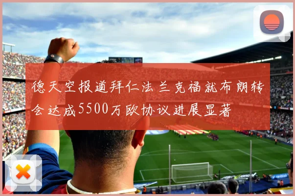 德天空报道拜仁法兰克福就布朗转会达成5500万欧协议进展显著