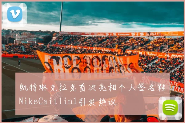凯特琳克拉克首次亮相个人签名鞋NikeCaitlin1引发热议