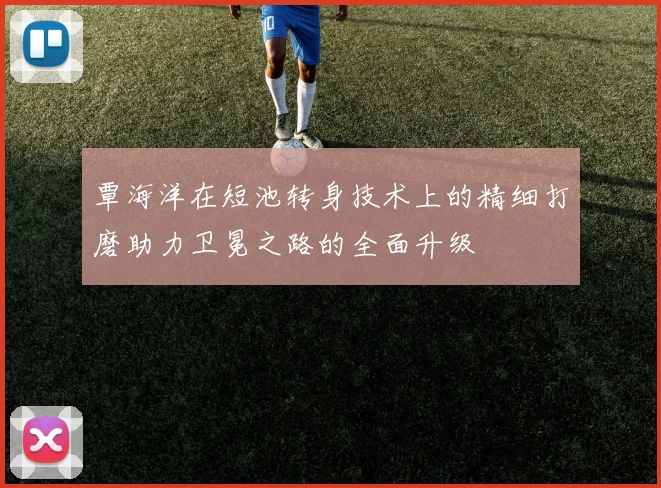 覃海洋在短池转身技术上的精细打磨助力卫冕之路的全面升级