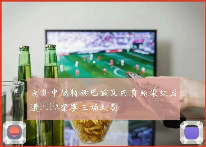 南非中场特姆巴兹瓦内首轮染红后遭FIFA禁赛三场处罚