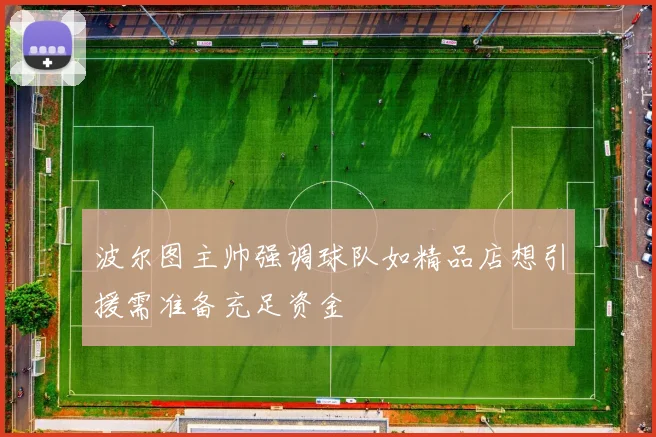 波尔图主帅强调球队如精品店想引援需准备充足资金